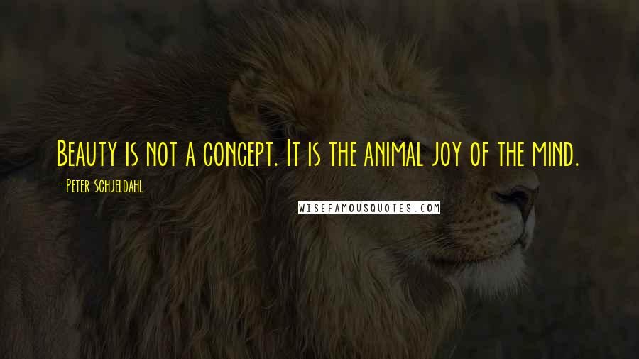 Peter Schjeldahl Quotes: Beauty is not a concept. It is the animal joy of the mind.