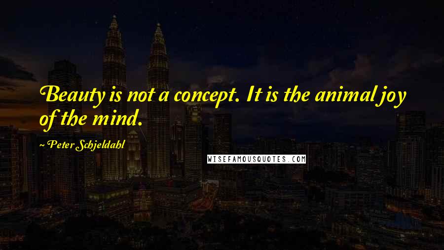 Peter Schjeldahl Quotes: Beauty is not a concept. It is the animal joy of the mind.