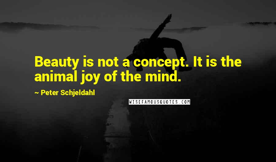 Peter Schjeldahl Quotes: Beauty is not a concept. It is the animal joy of the mind.