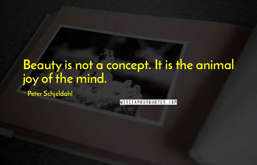 Peter Schjeldahl Quotes: Beauty is not a concept. It is the animal joy of the mind.