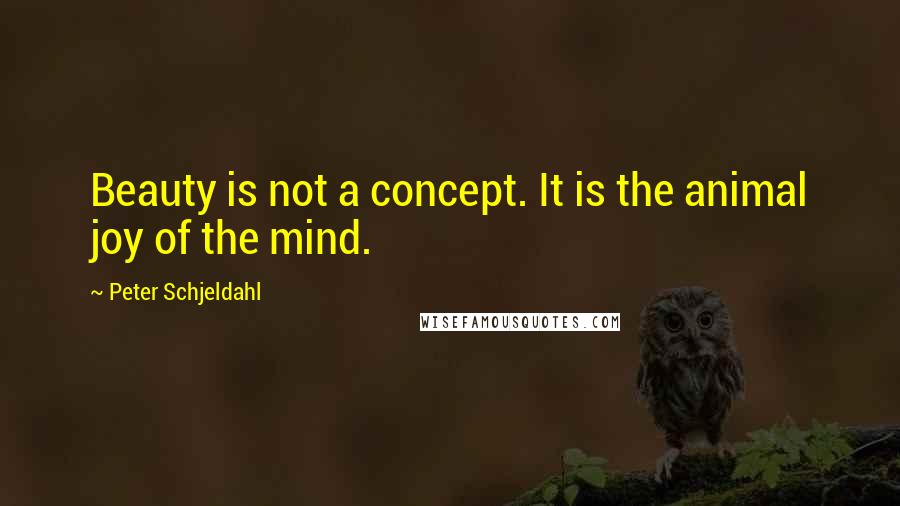 Peter Schjeldahl Quotes: Beauty is not a concept. It is the animal joy of the mind.