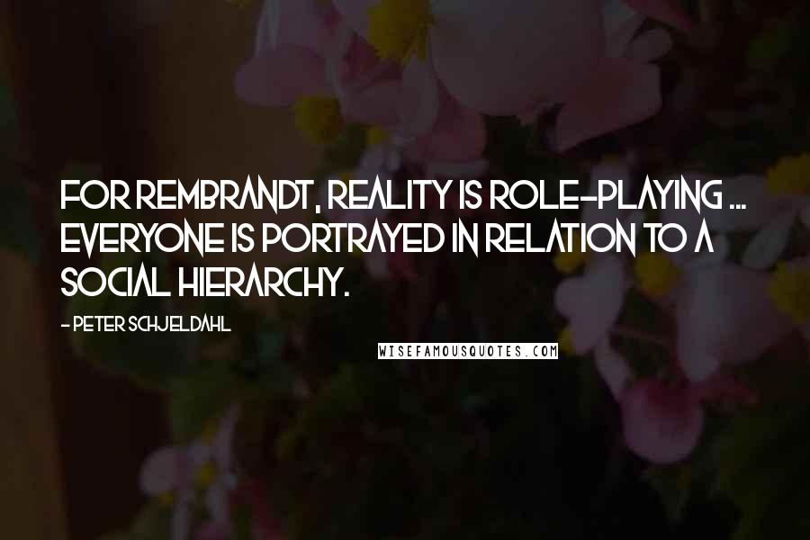 Peter Schjeldahl Quotes: For Rembrandt, reality is role-playing ... Everyone is portrayed in relation to a social hierarchy.