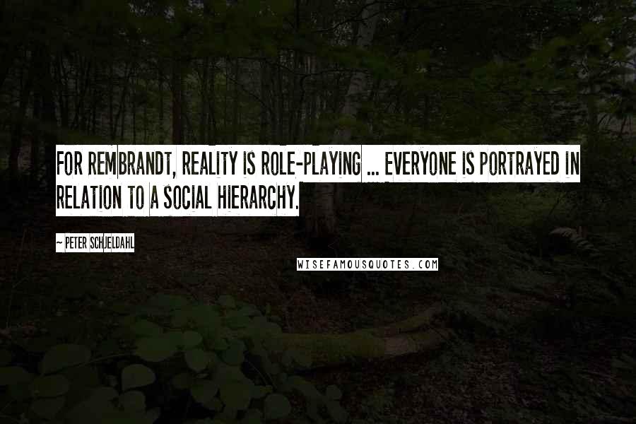 Peter Schjeldahl Quotes: For Rembrandt, reality is role-playing ... Everyone is portrayed in relation to a social hierarchy.