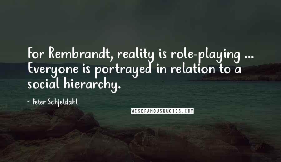 Peter Schjeldahl Quotes: For Rembrandt, reality is role-playing ... Everyone is portrayed in relation to a social hierarchy.