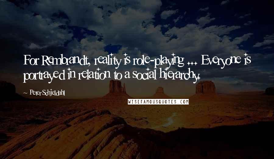 Peter Schjeldahl Quotes: For Rembrandt, reality is role-playing ... Everyone is portrayed in relation to a social hierarchy.