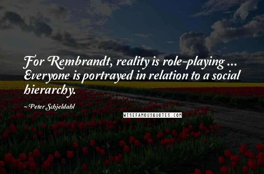 Peter Schjeldahl Quotes: For Rembrandt, reality is role-playing ... Everyone is portrayed in relation to a social hierarchy.