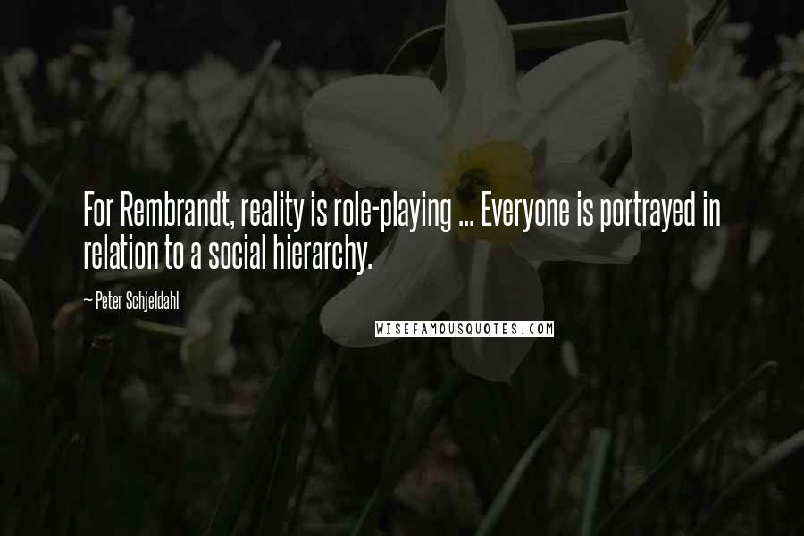 Peter Schjeldahl Quotes: For Rembrandt, reality is role-playing ... Everyone is portrayed in relation to a social hierarchy.