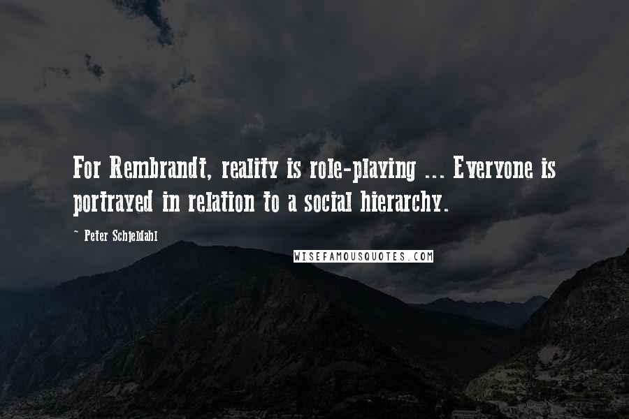 Peter Schjeldahl Quotes: For Rembrandt, reality is role-playing ... Everyone is portrayed in relation to a social hierarchy.