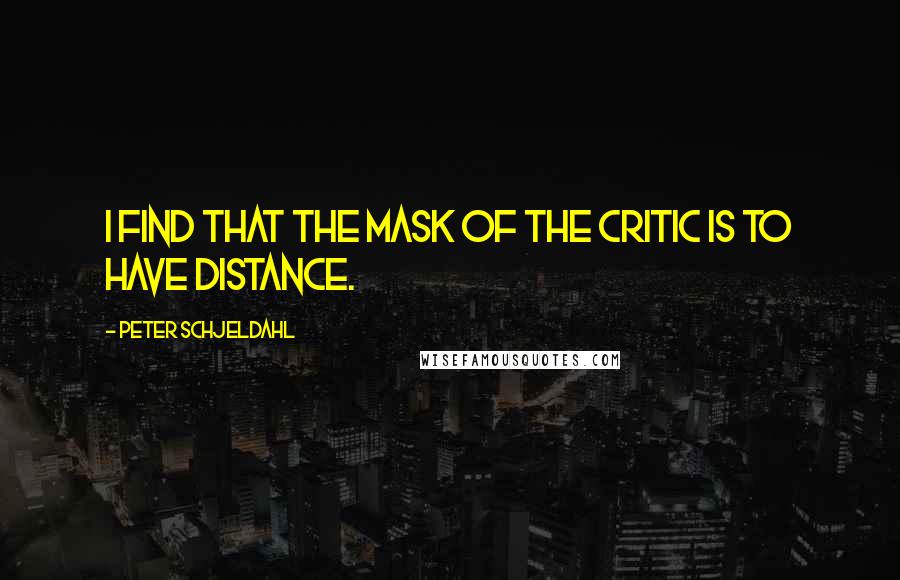 Peter Schjeldahl Quotes: I find that the mask of the critic is to have distance.