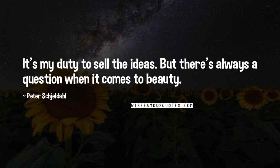 Peter Schjeldahl Quotes: It's my duty to sell the ideas. But there's always a question when it comes to beauty.