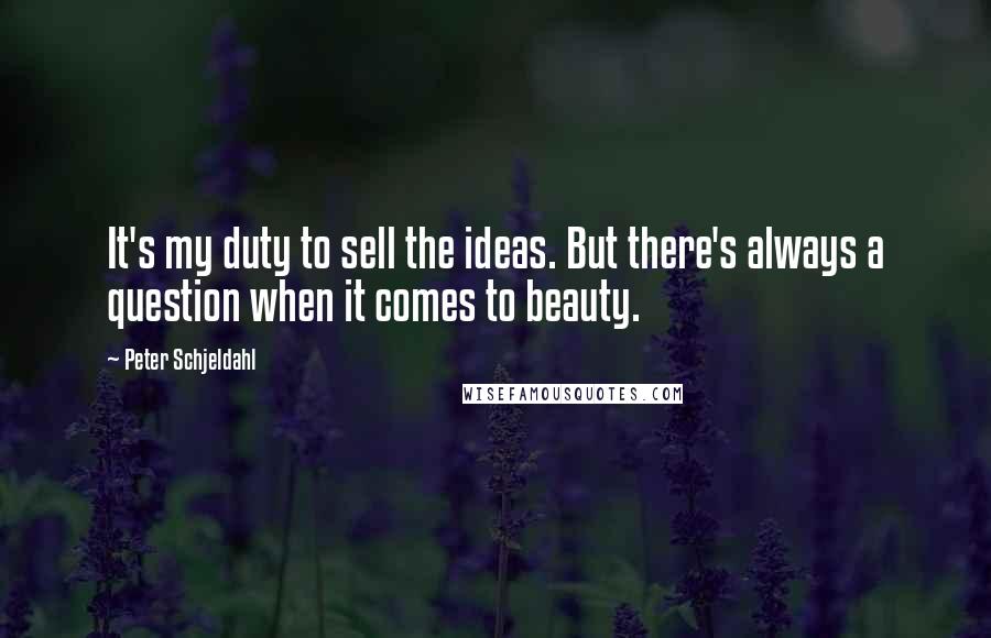 Peter Schjeldahl Quotes: It's my duty to sell the ideas. But there's always a question when it comes to beauty.