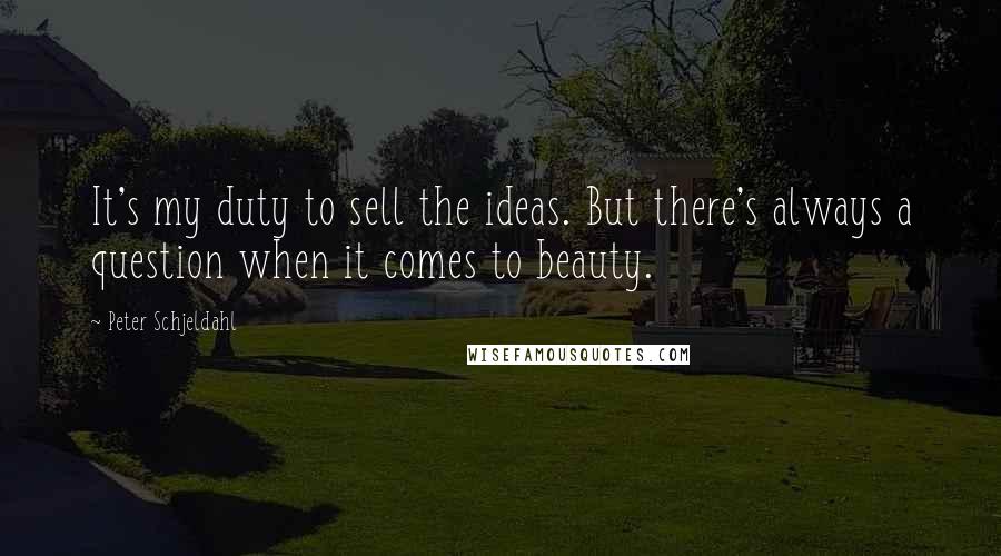 Peter Schjeldahl Quotes: It's my duty to sell the ideas. But there's always a question when it comes to beauty.