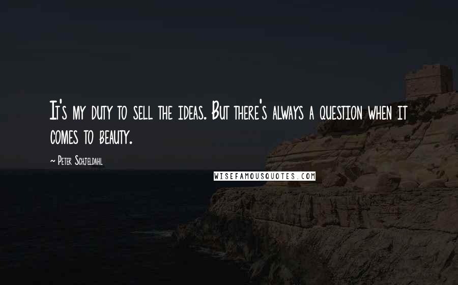 Peter Schjeldahl Quotes: It's my duty to sell the ideas. But there's always a question when it comes to beauty.