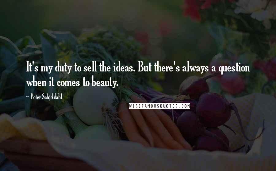 Peter Schjeldahl Quotes: It's my duty to sell the ideas. But there's always a question when it comes to beauty.