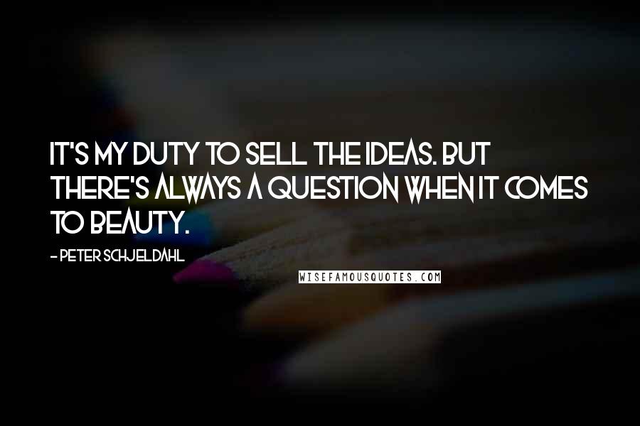 Peter Schjeldahl Quotes: It's my duty to sell the ideas. But there's always a question when it comes to beauty.