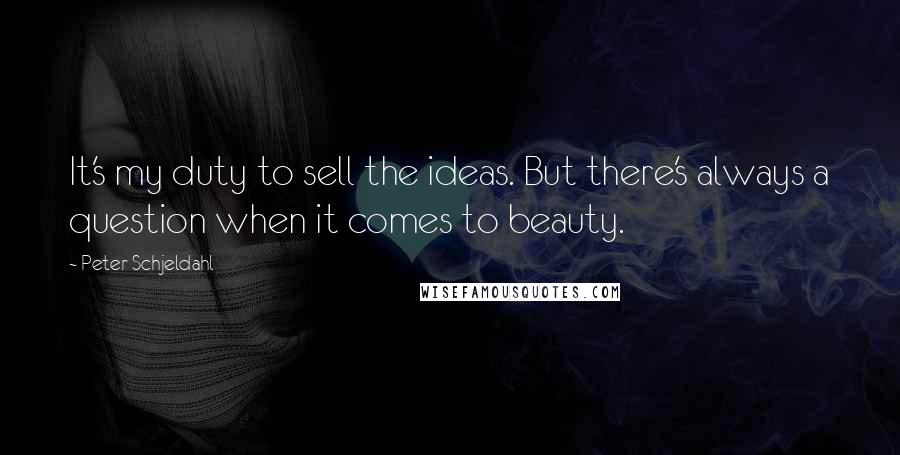 Peter Schjeldahl Quotes: It's my duty to sell the ideas. But there's always a question when it comes to beauty.