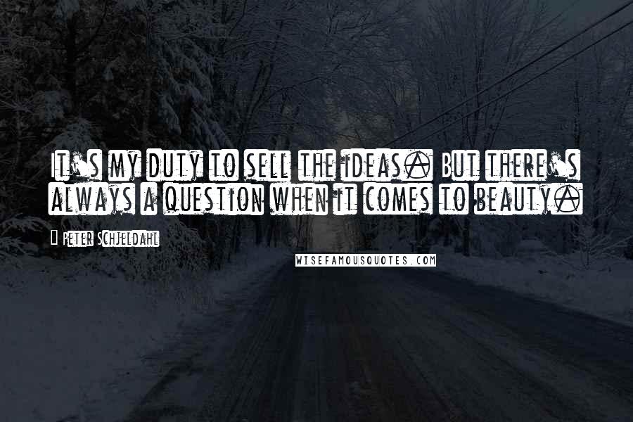 Peter Schjeldahl Quotes: It's my duty to sell the ideas. But there's always a question when it comes to beauty.