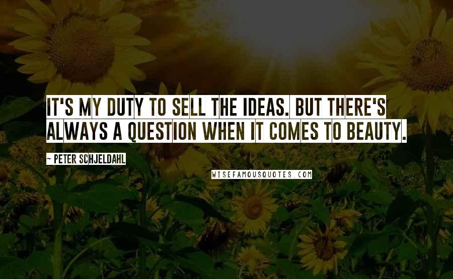 Peter Schjeldahl Quotes: It's my duty to sell the ideas. But there's always a question when it comes to beauty.