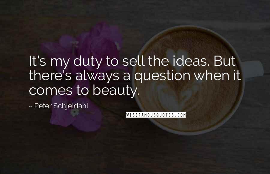 Peter Schjeldahl Quotes: It's my duty to sell the ideas. But there's always a question when it comes to beauty.