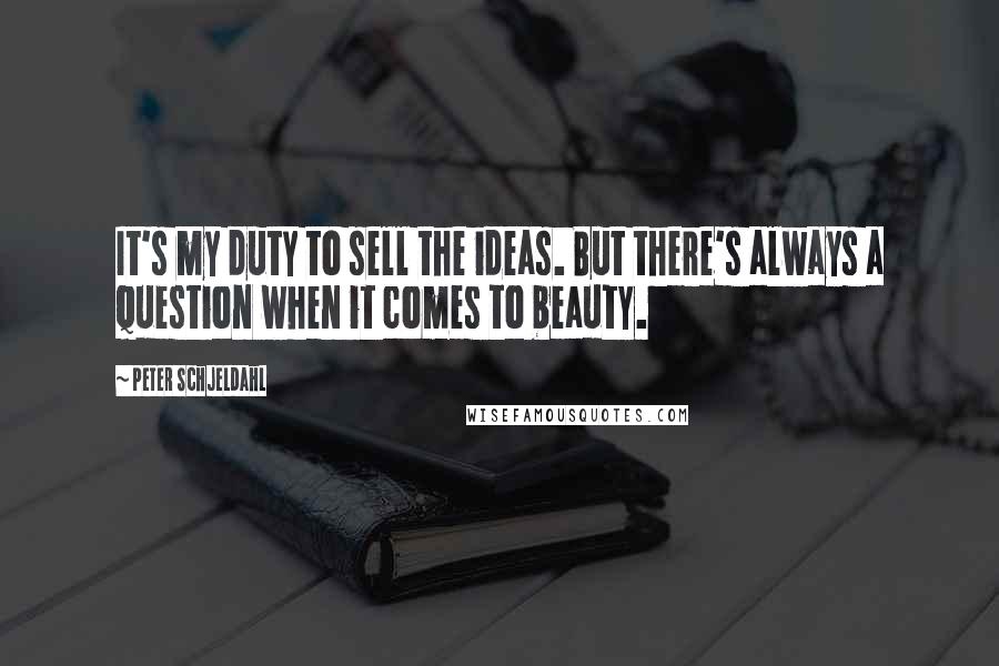 Peter Schjeldahl Quotes: It's my duty to sell the ideas. But there's always a question when it comes to beauty.