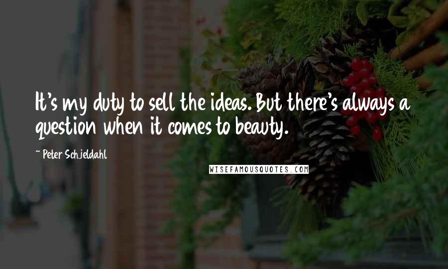 Peter Schjeldahl Quotes: It's my duty to sell the ideas. But there's always a question when it comes to beauty.