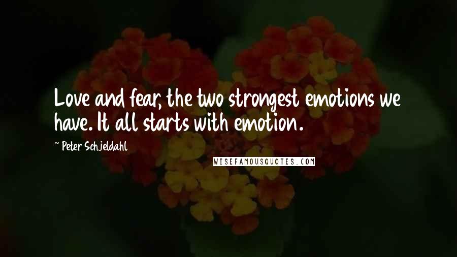 Peter Schjeldahl Quotes: Love and fear, the two strongest emotions we have. It all starts with emotion.