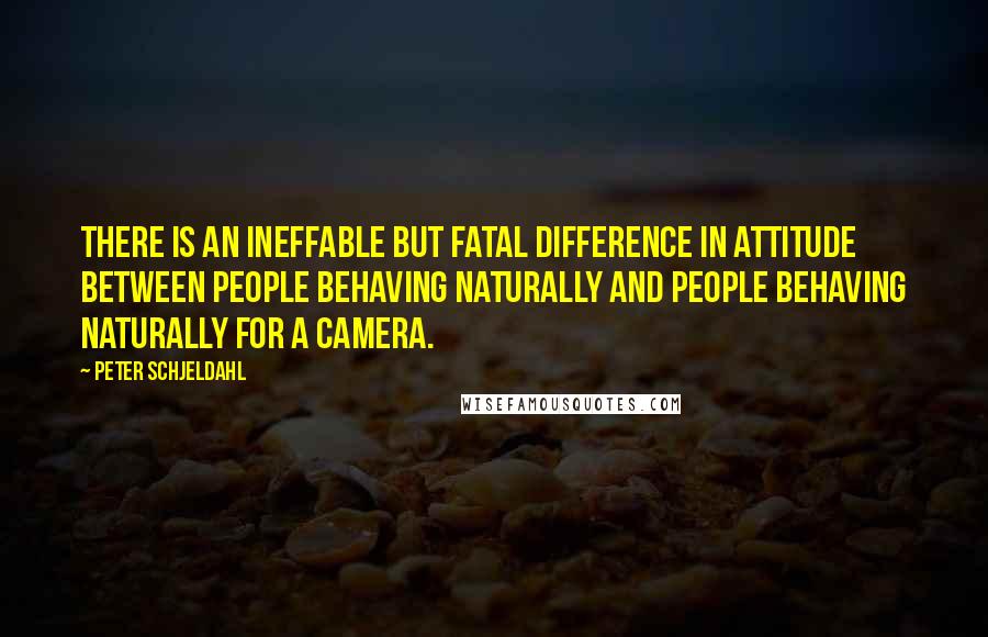 Peter Schjeldahl Quotes: There is an ineffable but fatal difference in attitude between people behaving naturally and people behaving naturally for a camera.
