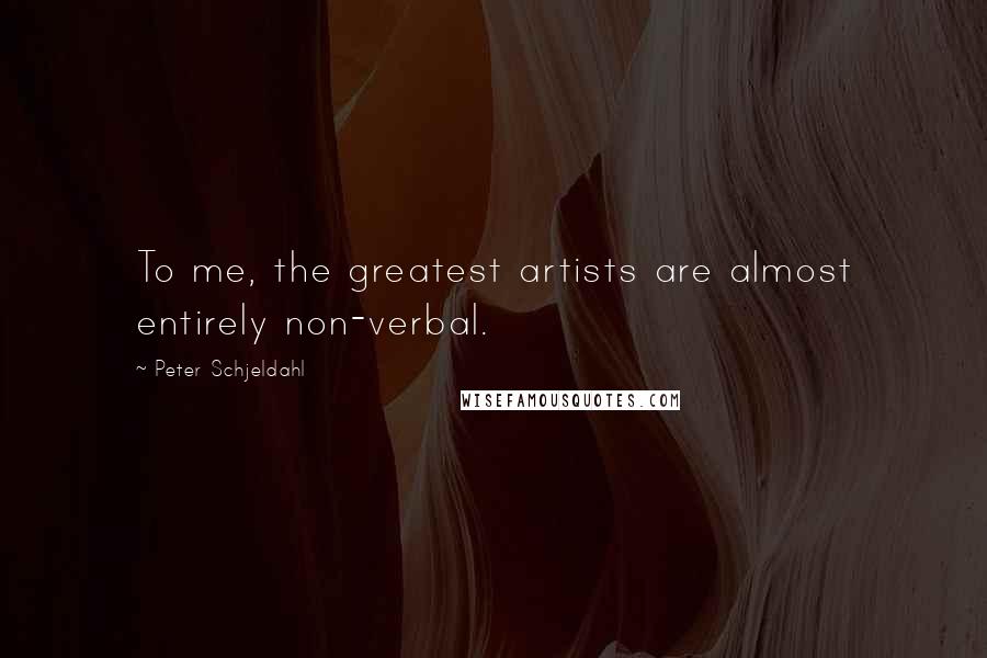 Peter Schjeldahl Quotes: To me, the greatest artists are almost entirely non-verbal.