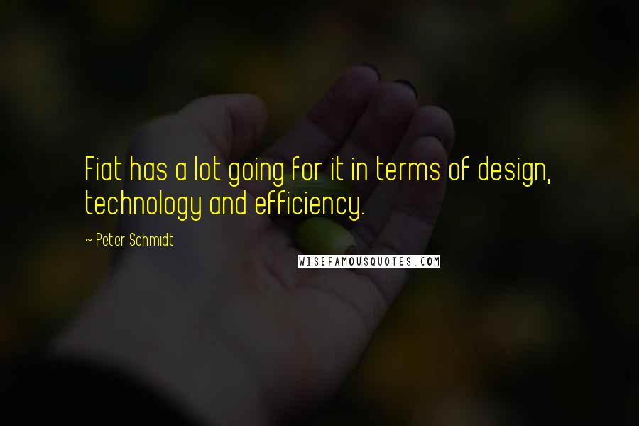 Peter Schmidt Quotes: Fiat has a lot going for it in terms of design, technology and efficiency.