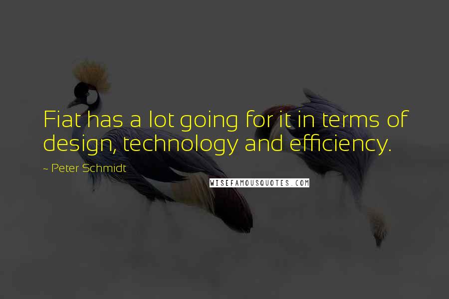 Peter Schmidt Quotes: Fiat has a lot going for it in terms of design, technology and efficiency.