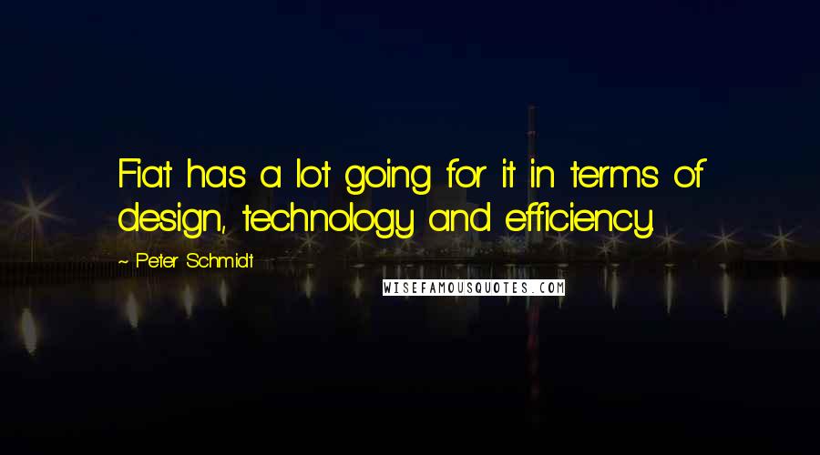 Peter Schmidt Quotes: Fiat has a lot going for it in terms of design, technology and efficiency.