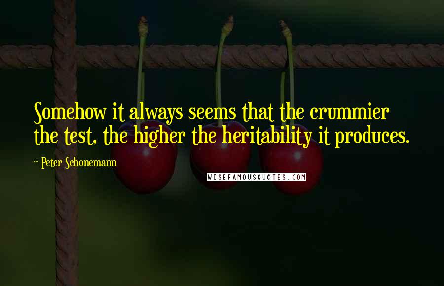 Peter Schonemann Quotes: Somehow it always seems that the crummier the test, the higher the heritability it produces.