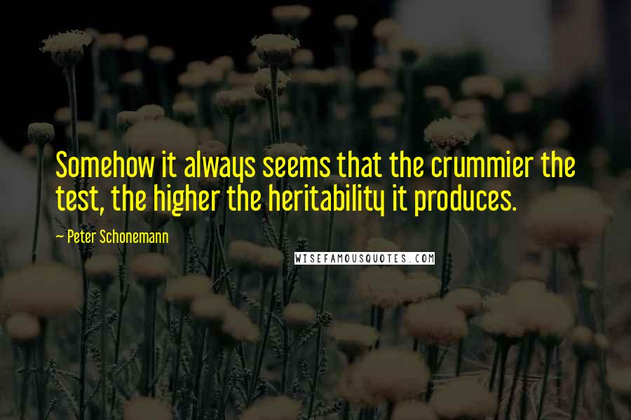 Peter Schonemann Quotes: Somehow it always seems that the crummier the test, the higher the heritability it produces.