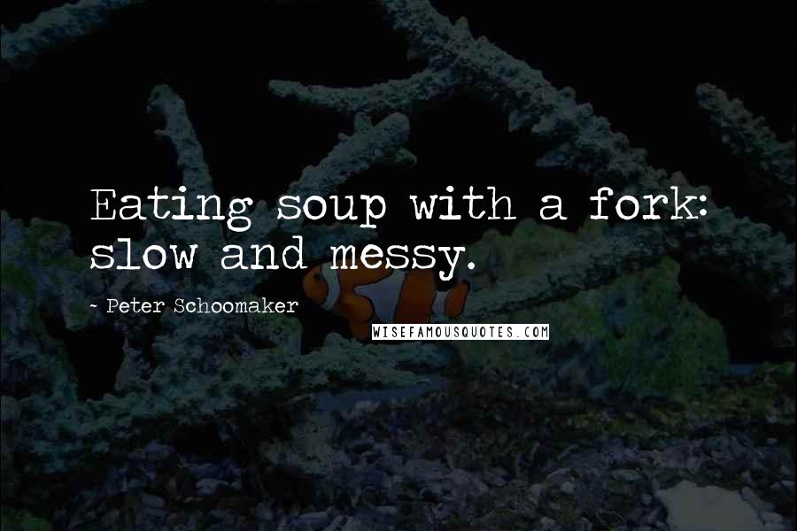 Peter Schoomaker Quotes: Eating soup with a fork: slow and messy.
