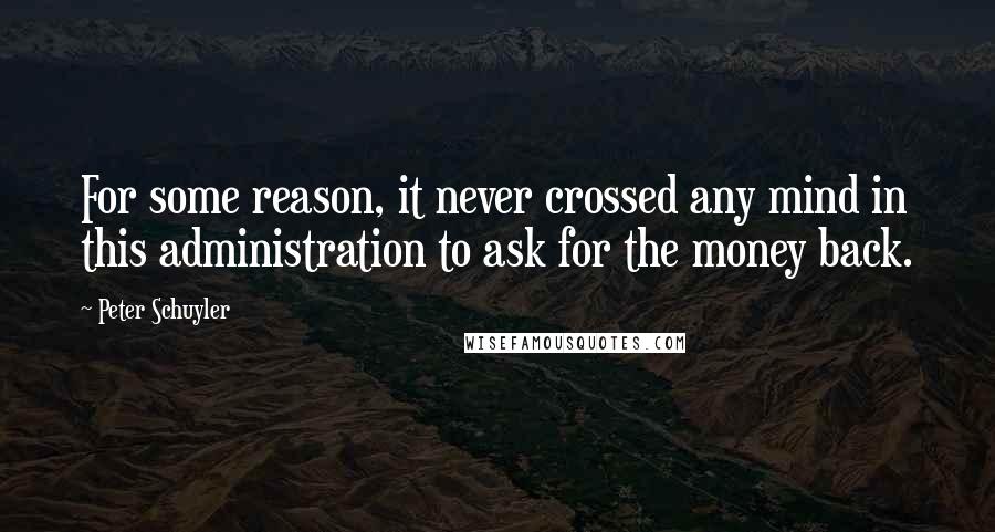 Peter Schuyler Quotes: For some reason, it never crossed any mind in this administration to ask for the money back.