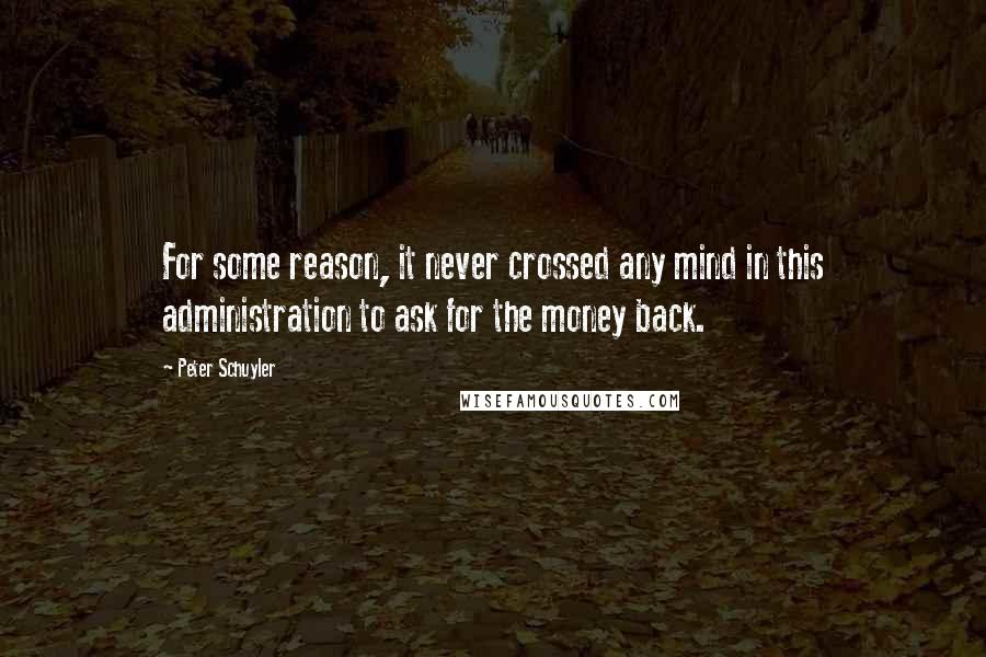 Peter Schuyler Quotes: For some reason, it never crossed any mind in this administration to ask for the money back.