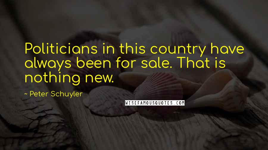 Peter Schuyler Quotes: Politicians in this country have always been for sale. That is nothing new.