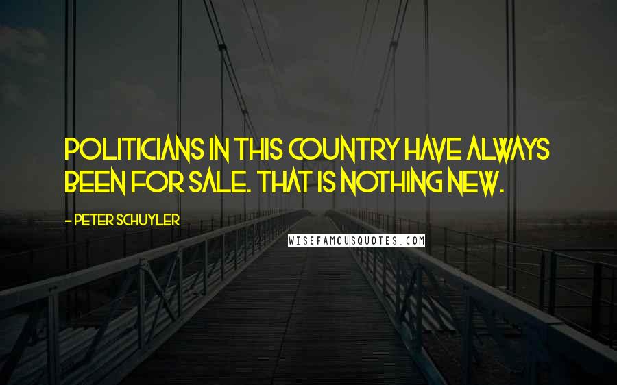 Peter Schuyler Quotes: Politicians in this country have always been for sale. That is nothing new.