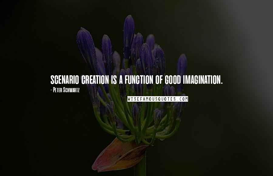 Peter Schwartz Quotes: scenario creation is a function of good imagination.