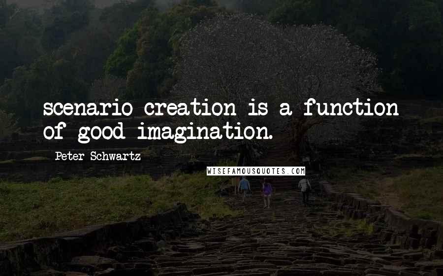 Peter Schwartz Quotes: scenario creation is a function of good imagination.