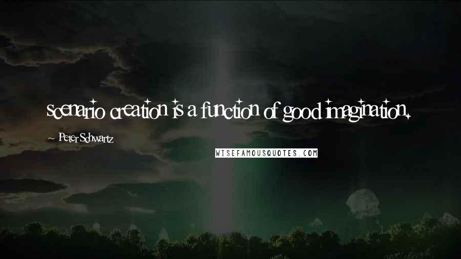 Peter Schwartz Quotes: scenario creation is a function of good imagination.