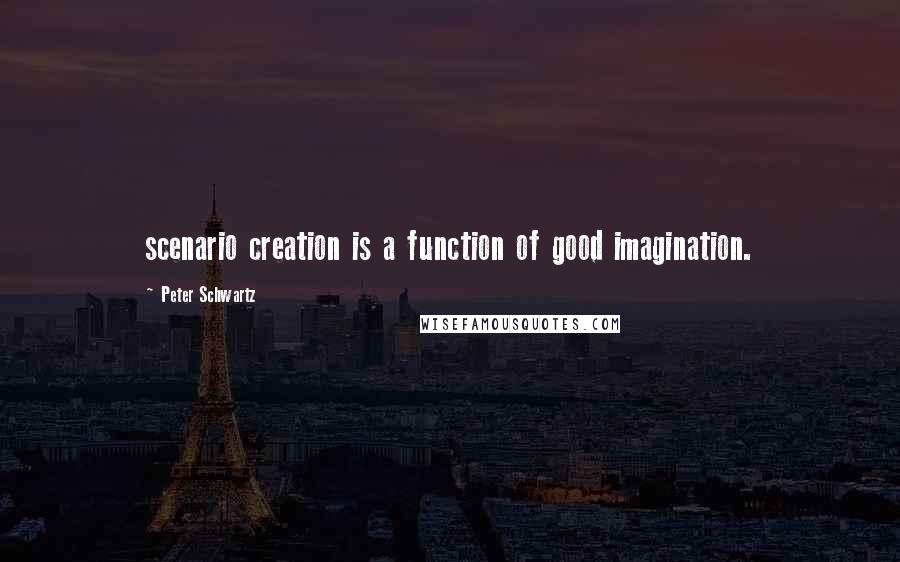 Peter Schwartz Quotes: scenario creation is a function of good imagination.