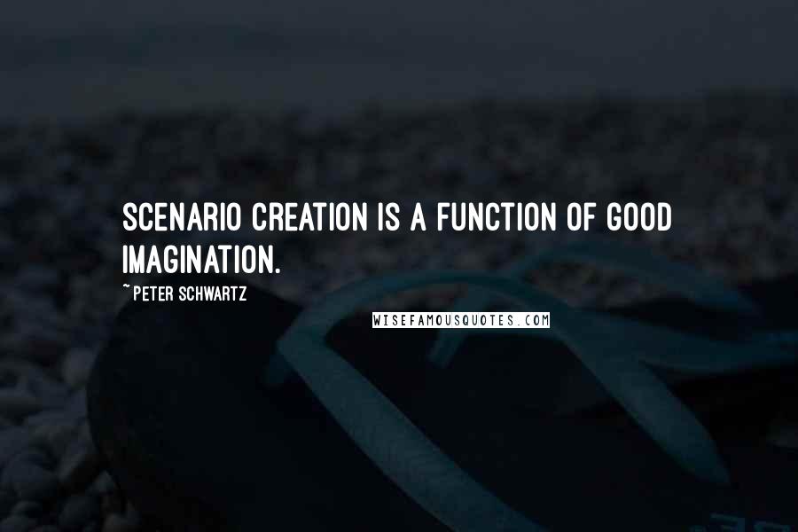 Peter Schwartz Quotes: scenario creation is a function of good imagination.