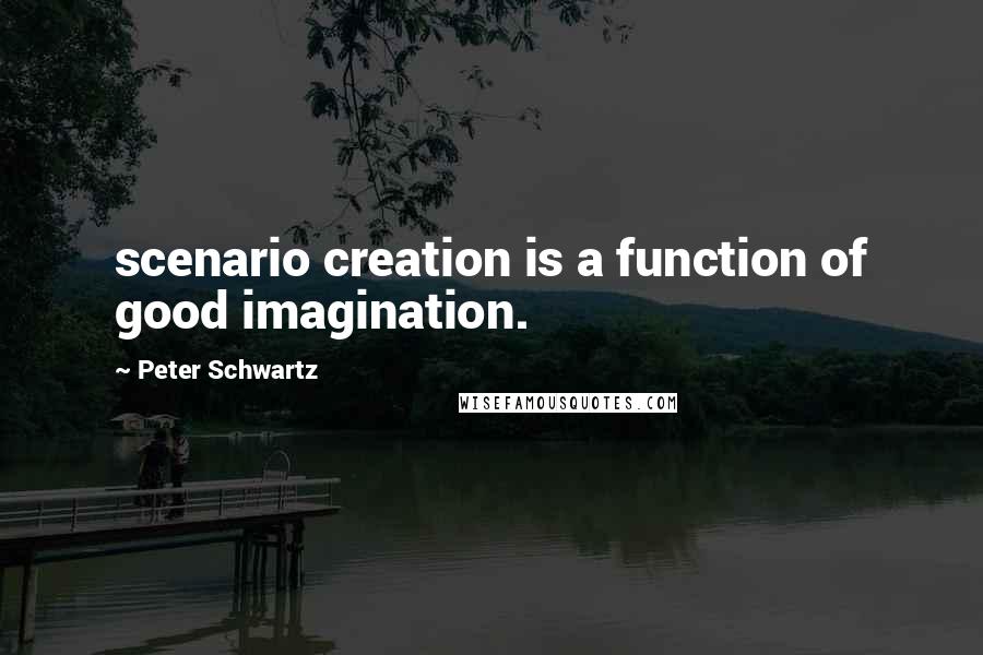 Peter Schwartz Quotes: scenario creation is a function of good imagination.