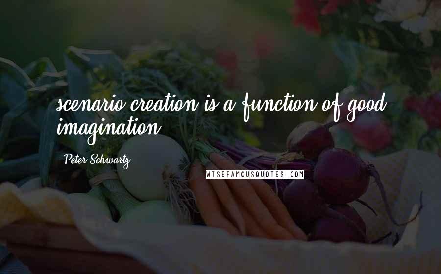 Peter Schwartz Quotes: scenario creation is a function of good imagination.