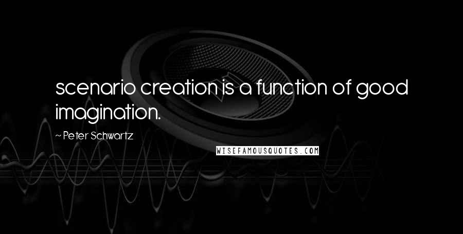 Peter Schwartz Quotes: scenario creation is a function of good imagination.