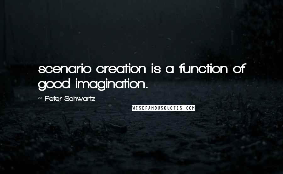 Peter Schwartz Quotes: scenario creation is a function of good imagination.