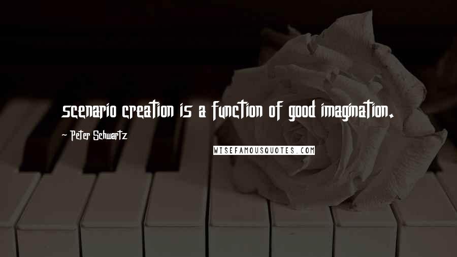 Peter Schwartz Quotes: scenario creation is a function of good imagination.