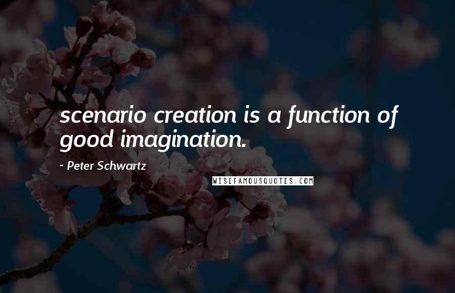 Peter Schwartz Quotes: scenario creation is a function of good imagination.