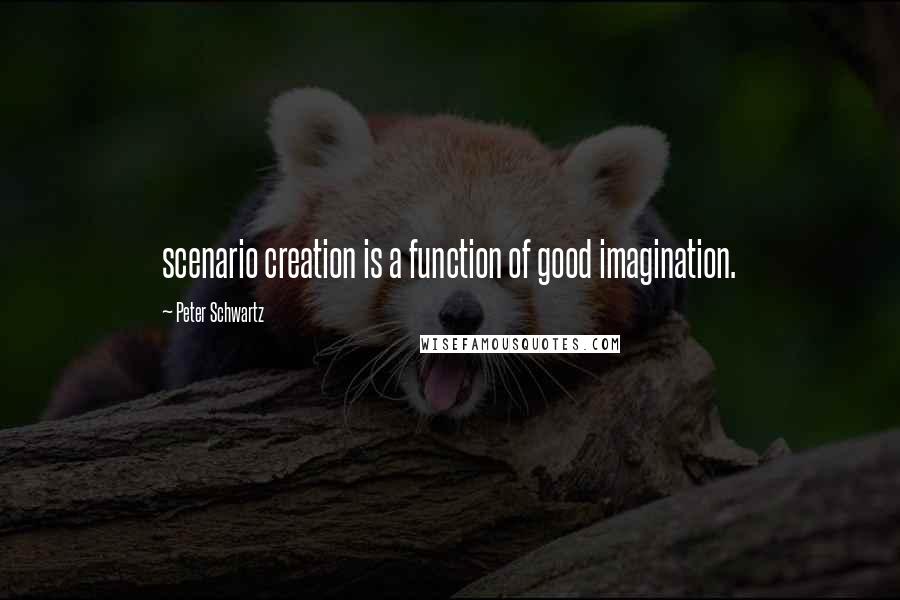 Peter Schwartz Quotes: scenario creation is a function of good imagination.